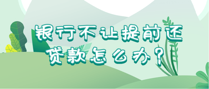 为什么银行不让提前还贷款？银行不让提前还贷款怎么办？