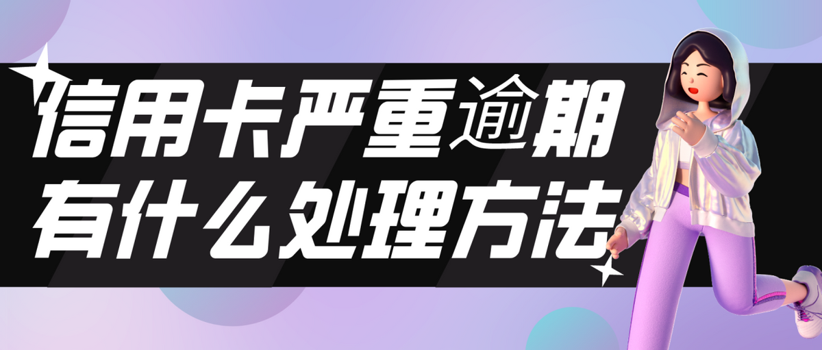 信用卡逾期怎么办？信用卡严重逾期有什么处理方法