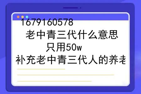 老中青三代什么意思？只用50w，补充老中青三代人的养老，本金留给第四代，你敢信？