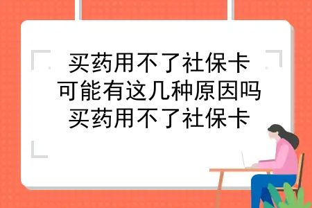 买药用不了社保卡？可能有这几种原因吗？买药用不了社保卡？可能有这几种原因