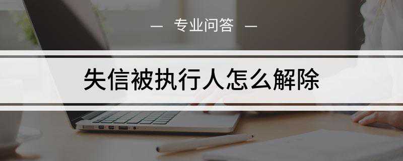 失信被执行人黑名单怎么解除？从法院视角谈失信被执行人黑名单如何解除？